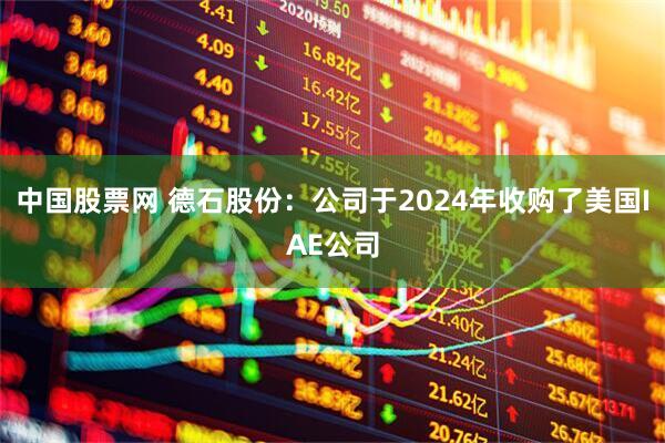 中国股票网 德石股份：公司于2024年收购了美国IAE公司