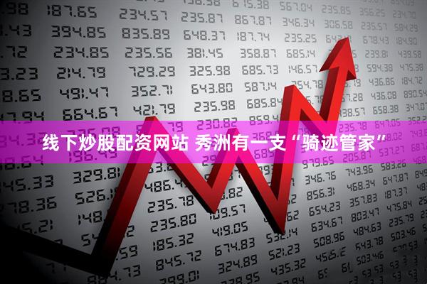 线下炒股配资网站 秀洲有一支“骑迹管家”