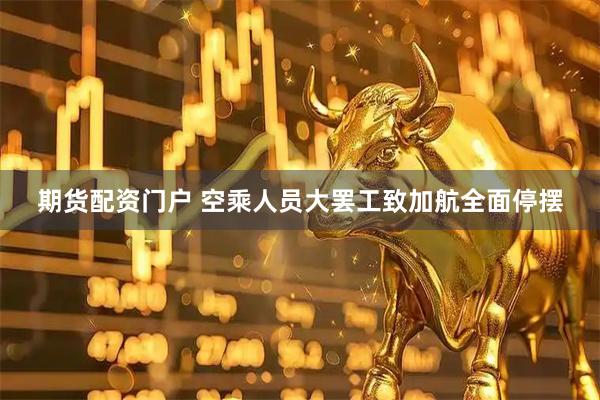 期货配资门户 空乘人员大罢工致加航全面停摆