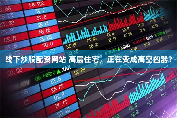 线下炒股配资网站 高层住宅，正在变成高空凶器？