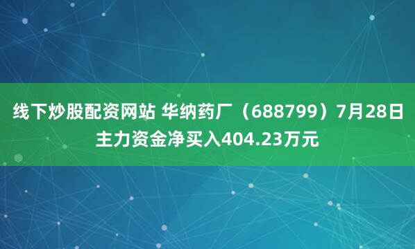 线下炒股配资网站 华纳药厂（688799）7月28日主力资金净买入404.23万元