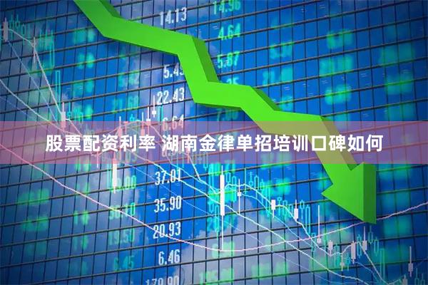 股票配资利率 湖南金律单招培训口碑如何