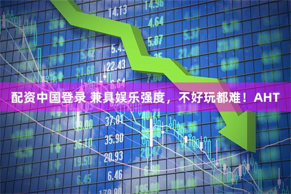 配资中国登录 兼具娱乐强度,不好玩都难!AHT