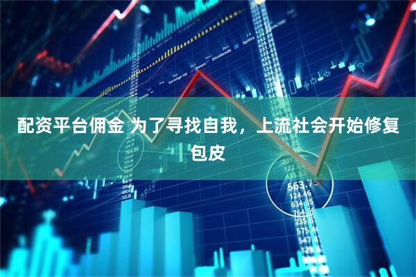 配资平台佣金 为了寻找自我,上流社会开始修复包皮